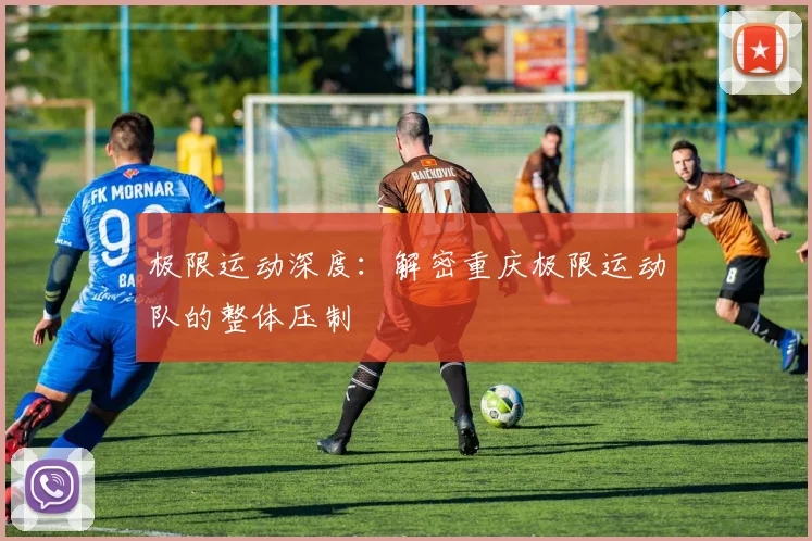 极限运动深度：解密重庆极限运动队的整体压制