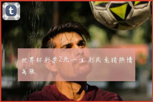 世界杯彩票2元一注 彩民竞猜热情高涨