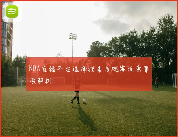 NBA直播平台选择指南与观赛注意事项解析