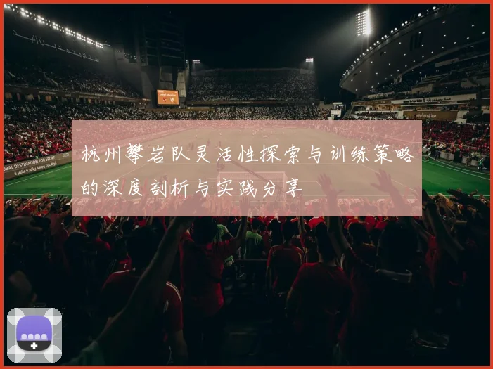 杭州攀岩队灵活性探索与训练策略的深度剖析与实践分享