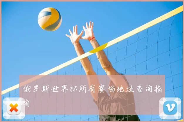 俄罗斯世界杯所有赛场地址查询指南